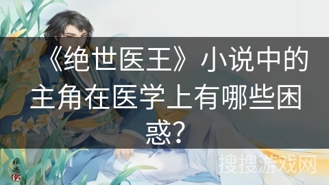 《绝世医王》小说中的主角在医学上有哪些困惑？