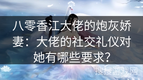 八零香江大佬的炮灰娇妻：大佬的社交礼仪对她有哪些要求？