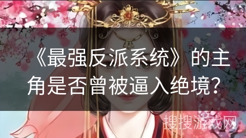 《最强反派系统》的主角是否曾被逼入绝境？