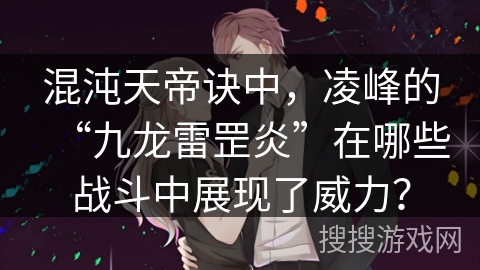 混沌天帝诀中，凌峰的“九龙雷罡炎”在哪些战斗中展现了威力？