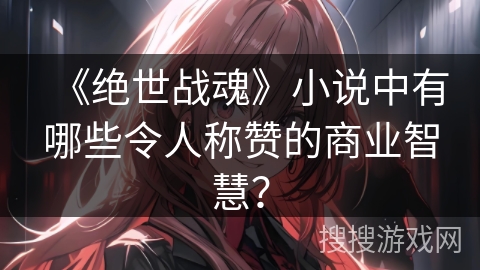 《绝世战魂》小说中有哪些令人称赞的商业智慧？