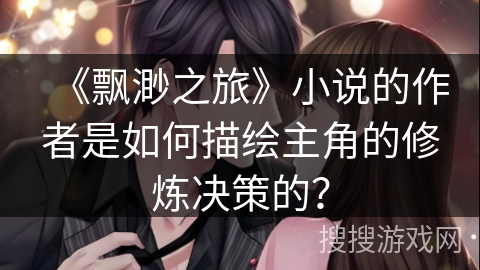 《飘渺之旅》小说的作者是如何描绘主角的修炼决策的？