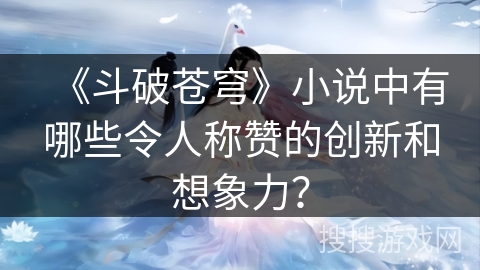 《斗破苍穹》小说中有哪些令人称赞的创新和想象力？