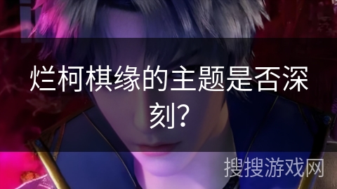 烂柯棋缘的主题是否深刻？