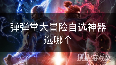 弹弹堂大冒险自选神器选哪个