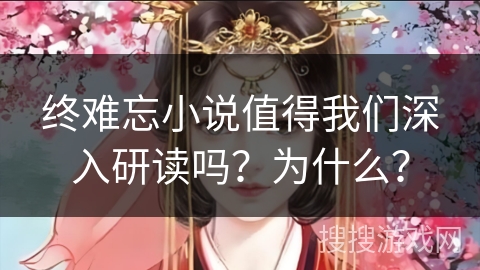 终难忘小说值得我们深入研读吗？为什么？