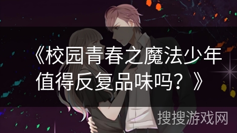 《校园青春之魔法少年值得反复品味吗？》