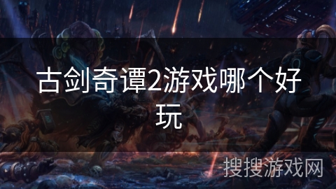 古剑奇谭2游戏哪个好玩