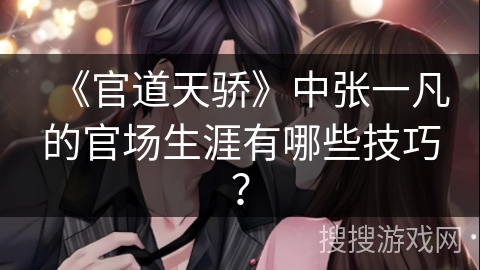 《官道天骄》中张一凡的官场生涯有哪些技巧？