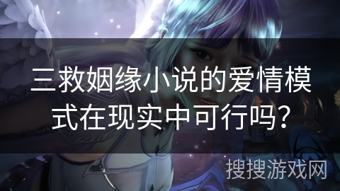三救姻缘小说的爱情模式在现实中可行吗？
