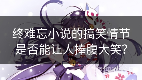 终难忘小说的搞笑情节是否能让人捧腹大笑？