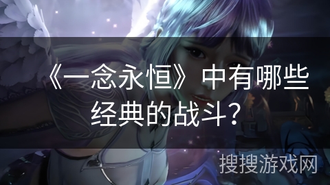 《一念永恒》中有哪些经典的战斗？