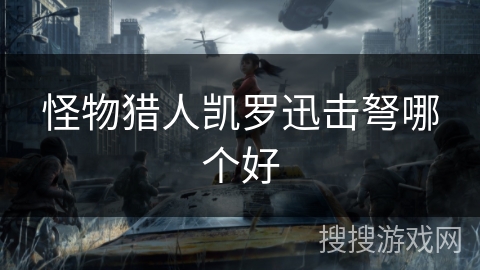 怪物猎人凯罗迅击弩哪个好