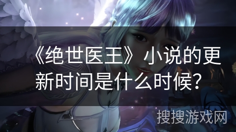 《绝世医王》小说的更新时间是什么时候？