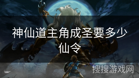 神仙道主角成圣要多少仙令