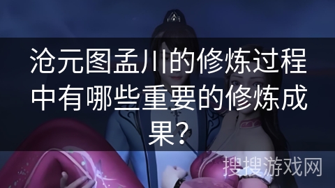 沧元图孟川的修炼过程中有哪些重要的修炼成果？