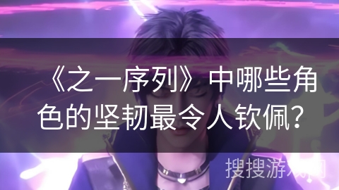 《之一序列》中哪些角色的坚韧最令人钦佩？