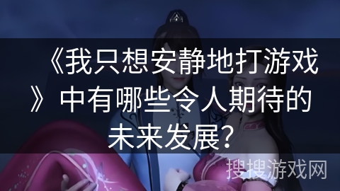 《我只想安静地打游戏》中有哪些令人期待的未来发展？