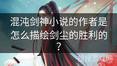 混沌剑神小说的作者是怎么描绘剑尘的胜利的？