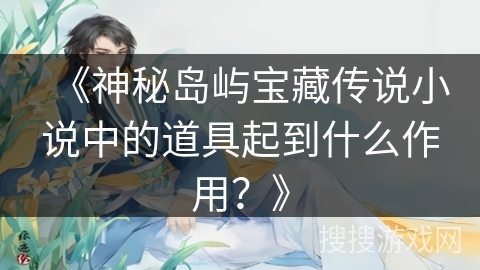 《神秘岛屿宝藏传说小说中的道具起到什么作用？》