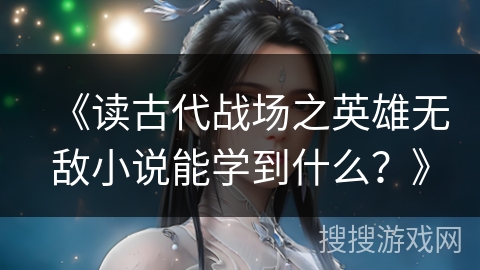 《读古代战场之英雄无敌小说能学到什么？》