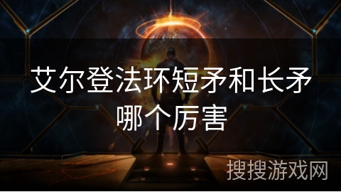 艾尔登法环短矛和长矛哪个厉害