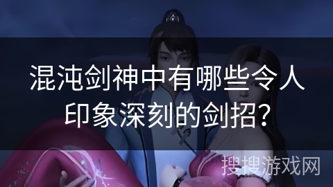 混沌剑神中有哪些令人印象深刻的剑招？