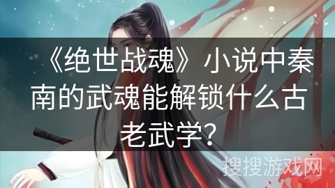 《绝世战魂》小说中秦南的武魂能解锁什么古老武学？