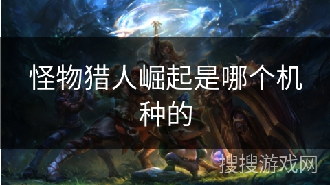 怪物猎人崛起是哪个机种的