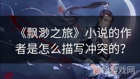 《飘渺之旅》小说的作者是怎么描写冲突的？