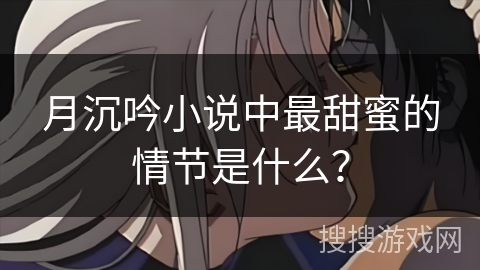月沉吟小说中最甜蜜的情节是什么？
