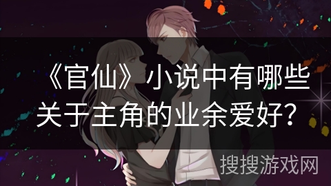 《官仙》小说中有哪些关于主角的业余爱好？