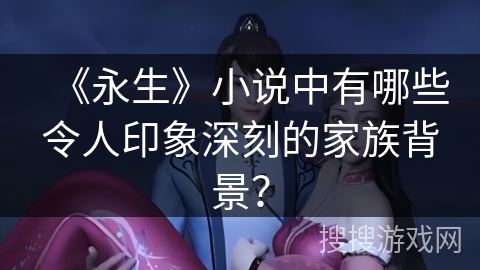 《永生》小说中有哪些令人印象深刻的家族背景？