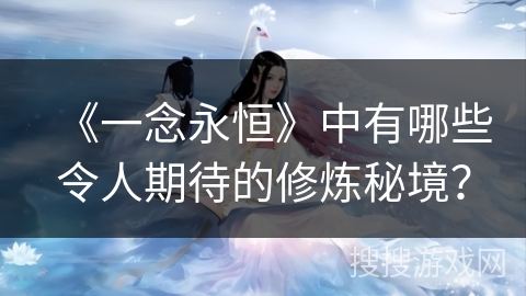 《一念永恒》中有哪些令人期待的修炼秘境？