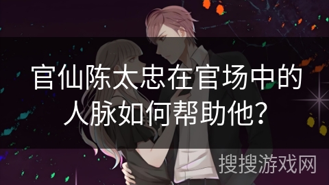 官仙陈太忠在官场中的人脉如何帮助他？