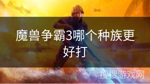 魔兽争霸3哪个种族更好打