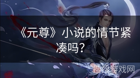 《元尊》小说的情节紧凑吗？