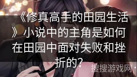 《修真高手的田园生活》小说中的主角是如何在田园中面对失败和挫折的？