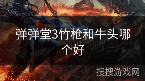弹弹堂3竹枪和牛头哪个好