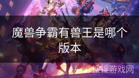 魔兽争霸有兽王是哪个版本 魔兽争霸有兽王是哪个版本