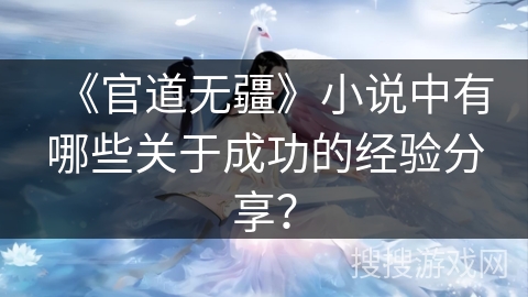 《官道无疆》小说中有哪些关于成功的经验分享? 《官道无疆》小说中有哪些关于成功的经验分享?