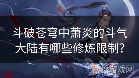 斗破苍穹中萧炎的斗气大陆有哪些修炼限制? 斗破苍穹中萧炎的斗气大陆有哪些修炼限制?