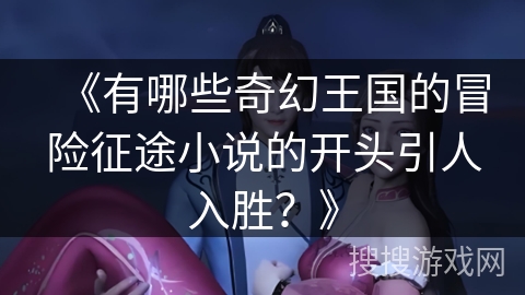 《有哪些奇幻王国的冒险征途小说的开头引人入胜?》 《有哪些奇幻王国的冒险征途小说的开头引人入胜?》