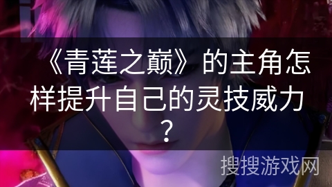 《青莲之巅》的主角怎样提升自己的灵技威力？