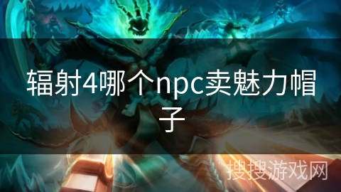 辐射4哪个npc卖魅力帽子 辐射4哪个npc卖魅力帽子