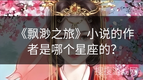 《飘渺之旅》小说的作者是哪个星座的？