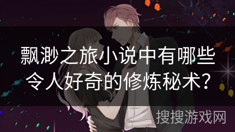 飘渺之旅小说中有哪些令人好奇的修炼秘术？