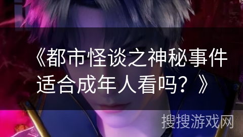 《都市怪谈之神秘事件适合成年人看吗？》
