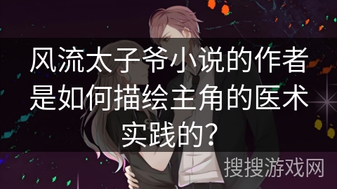 风流太子爷小说的作者是如何描绘主角的医术实践的？