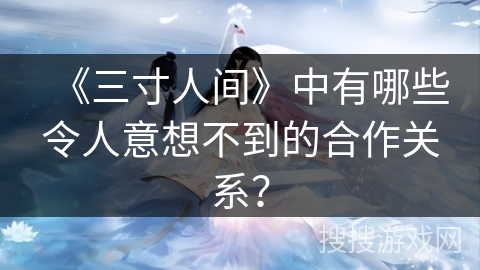 《三寸人间》中有哪些令人意想不到的合作关系？